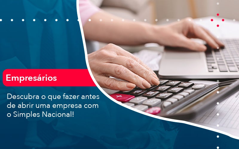 Descubra O Que Fazer Antes De Abrir Uma Empresa Com O Simples Nacional!