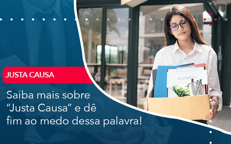 Saiba Mais Sobre  “Justa Causa” E Dê Fim Ao Medo Dessa Palavra!